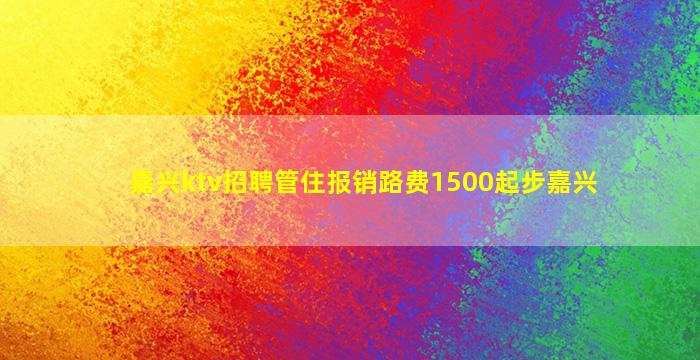 嘉兴ktv招聘管住报销路费1500起步嘉兴