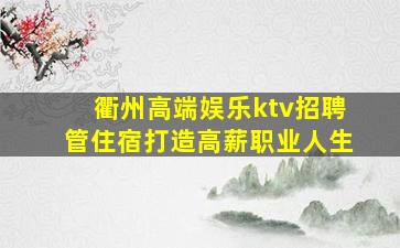 衢州高端娱乐ktv招聘管住宿打造高薪职业人生