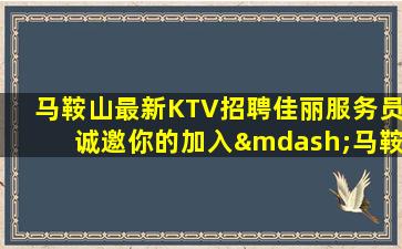 马鞍山最新KTV招聘佳丽服务员诚邀你的加入—马鞍山夜场招聘好评如潮