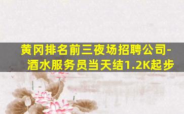 黄冈排名前三夜场招聘公司-酒水服务员当天结1.2K起步